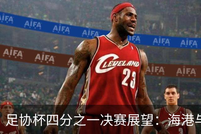 足协杯四分之一决赛展望：海港与山东交锋，北京国安对战中乙对手