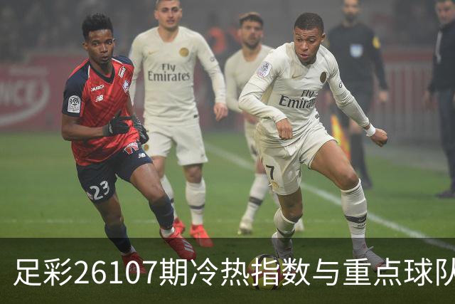 足彩26107期冷热指数与重点球队态势