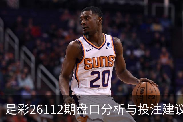 足彩26112期盘口分析与投注建议