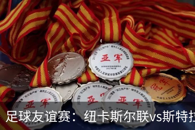 足球友谊赛：纽卡斯尔联vs斯特拉斯堡