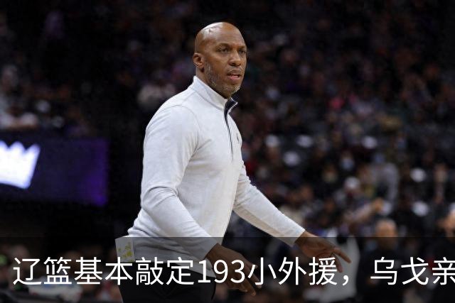 辽篮基本敲定193小外援，乌戈亲自考察