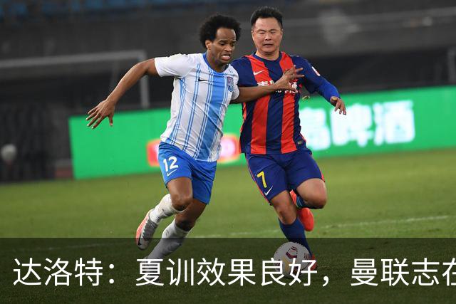 达洛特：夏训效果良好，曼联志在争冠