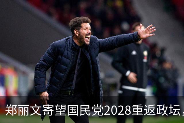 郑丽文寄望国民党2028重返政坛，赖清德应对措施密集