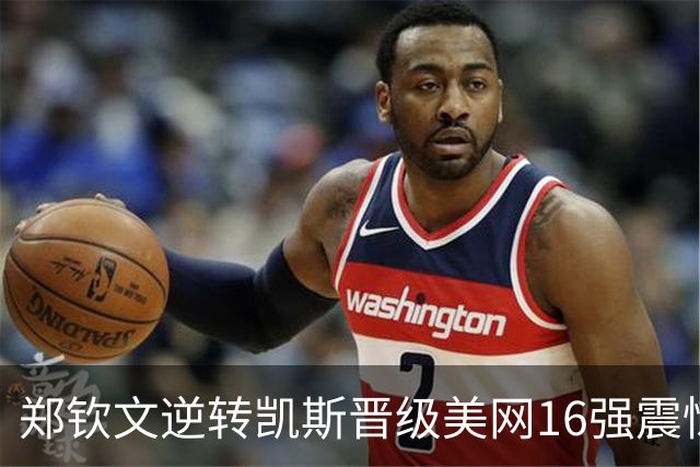 郑钦文逆转凯斯晋级美网16强震惊全场