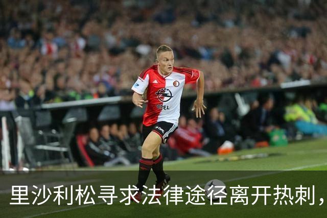 里沙利松寻求法律途径离开热刺，面临困境