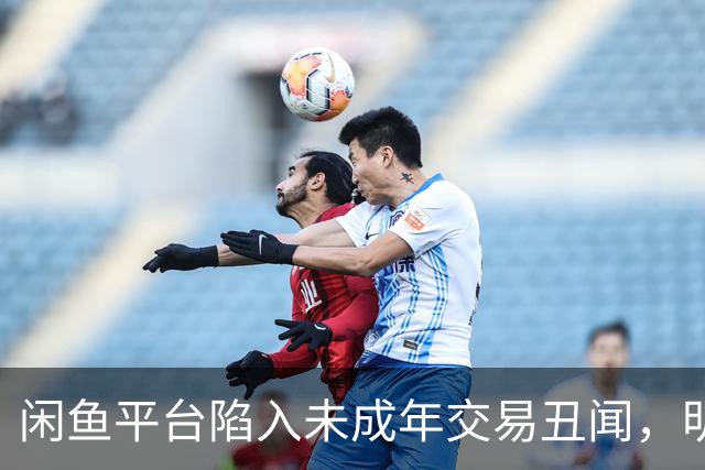 闲鱼平台陷入未成年交易丑闻，明码标价令人震惊