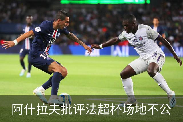 阿什拉夫批评法超杯场地不公