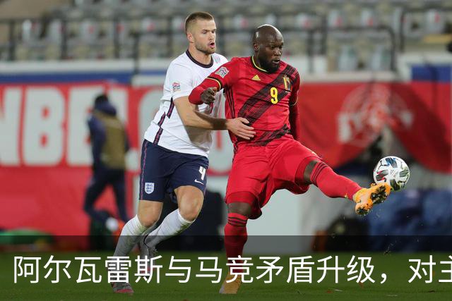 阿尔瓦雷斯与马竞矛盾升级，对主帅与高层均感失望