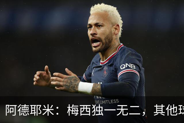 阿德耶米：梅西独一无二，其他球员无可替代