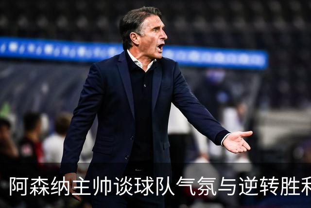 阿森纳主帅谈球队气氛与逆转胜利的信心