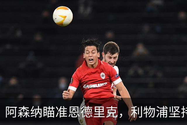 阿森纳瞄准恩德里克，利物浦坚持留住维尔茨