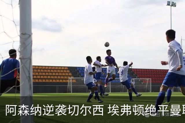 阿森纳逆袭切尔西 埃弗顿绝平曼联