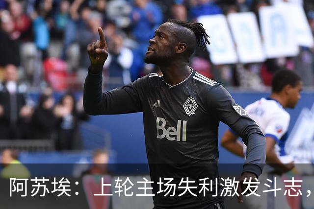 阿苏埃：上轮主场失利激发斗志，我已恢复到最佳体能