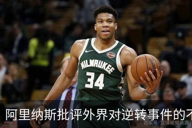 阿里纳斯批评外界对逆转事件的不公评价