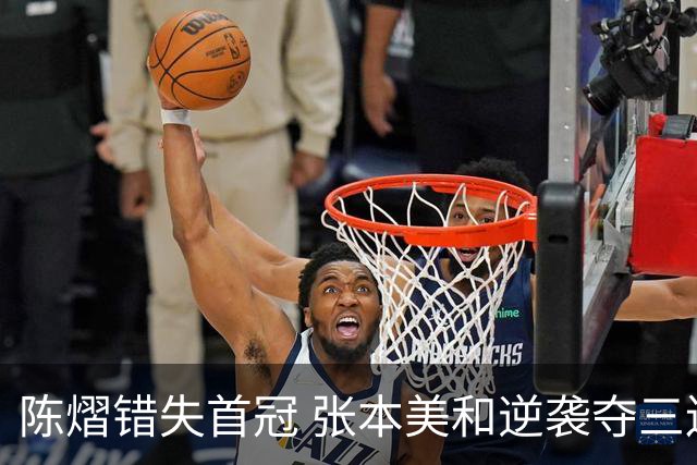 陈熠错失首冠 张本美和逆袭夺三连冠