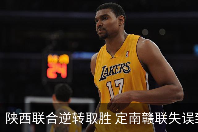 陕西联合逆转取胜 定南赣联失误致败