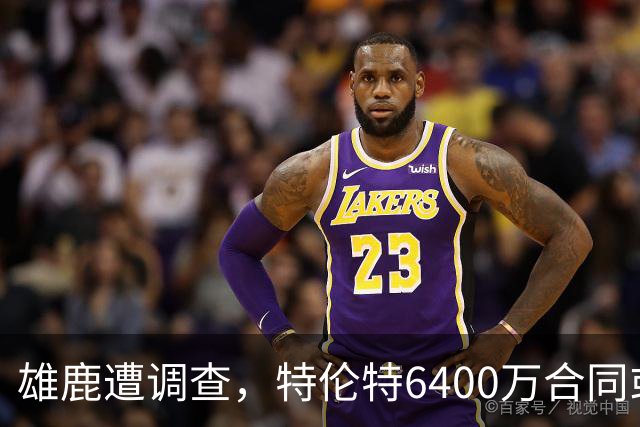 雄鹿遭调查，特伦特6400万合同或陷入风波