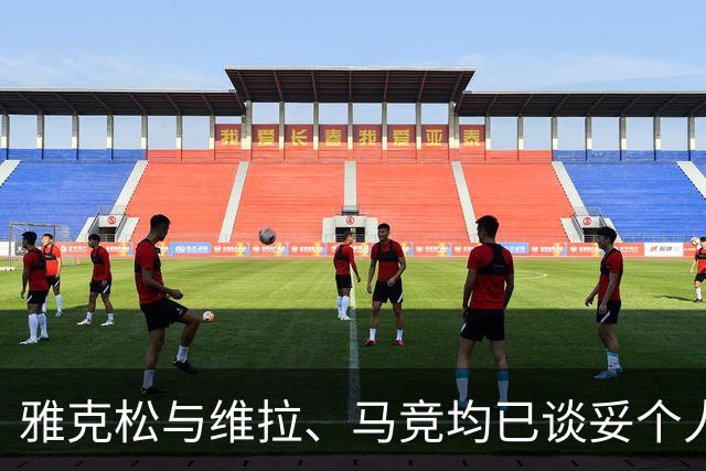 雅克松与维拉、马竞均已谈妥个人条款