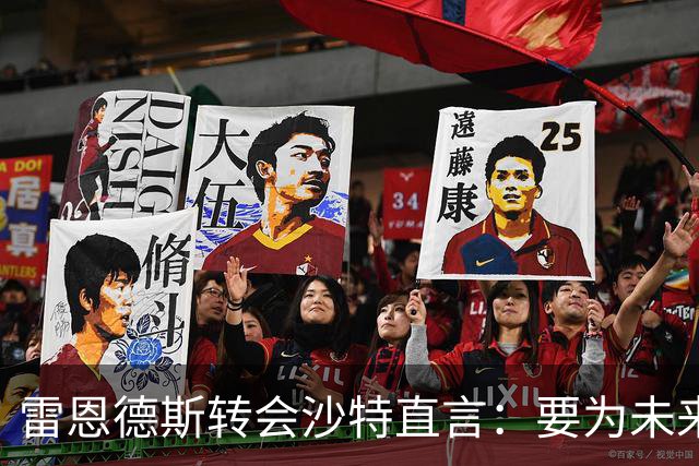 雷恩德斯转会沙特直言：要为未来家庭财务铺路