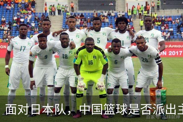 面对日本队，中国篮球是否派出主力阵容？