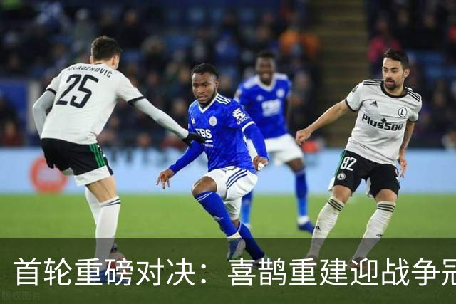 首轮重磅对决：喜鹊重建迎战争冠红军