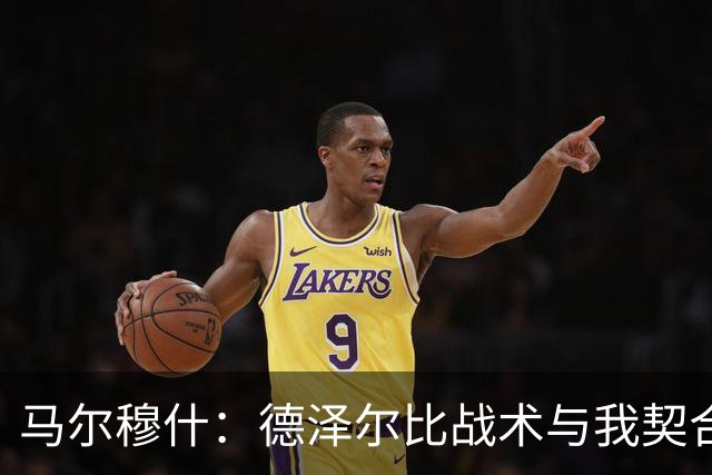马尔穆什：德泽尔比战术与我契合，迫不及待为热刺出战