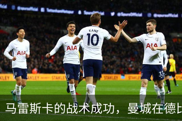 马雷斯卡的战术成功，曼城在德比中逆境取胜
