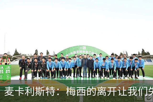 麦卡利斯特：梅西的离开让我们失去了一位伟大的领袖