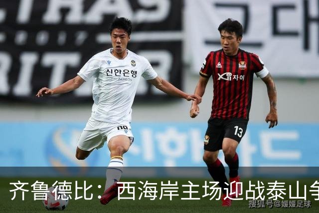 齐鲁德比：西海岸主场迎战泰山争夺次席