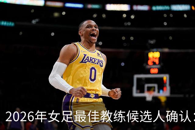 2026年女足最佳教练候选人确认：希拉尔德斯与耶格勒茨领衔