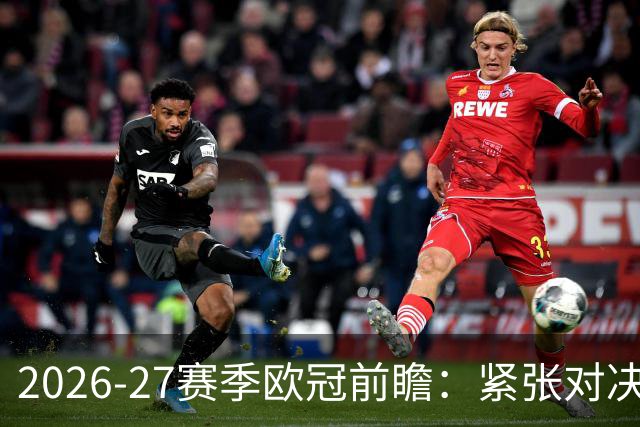 2026-27赛季欧冠前瞻：紧张对决与潜在悬念