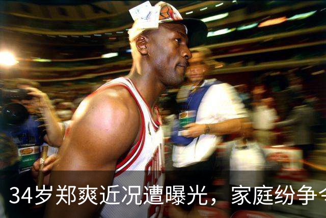 34岁郑爽近况遭曝光，家庭纷争令昔日女王沦为平凡母亲
