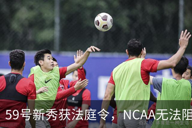 59号新秀获法庭令，NCAA无法阻止其重返大学