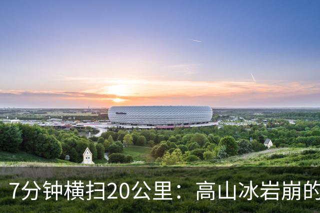 7分钟横扫20公里：高山冰岩崩的警钟