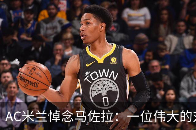 AC米兰悼念马佐拉：一位伟大的对手与冠军