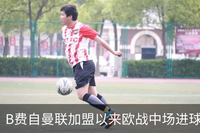 B费自曼联加盟以来欧战中场进球助攻双料领先