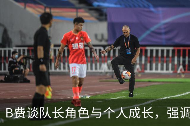 B费谈队长角色与个人成长，强调领导力