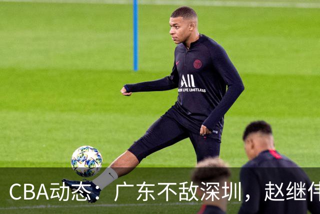 CBA动态：广东不敌深圳，赵继伟力挺胡明轩，山东外援变动