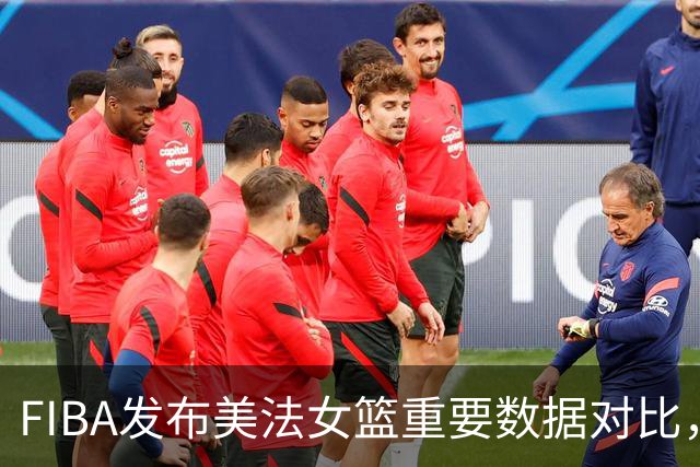 FIBA发布美法女篮重要数据对比，为决赛提供参考