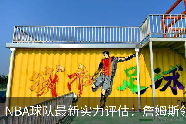 NBA球队最新实力评估：詹姆斯领衔争冠队伍，湖人火箭处于次级