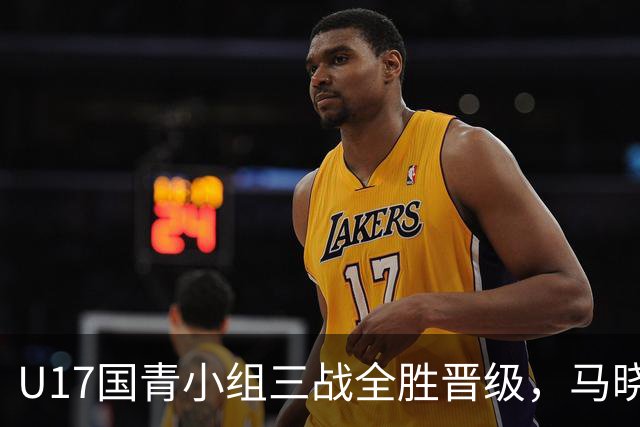 U17国青小组三战全胜晋级，马晓旭仍对防守存忧