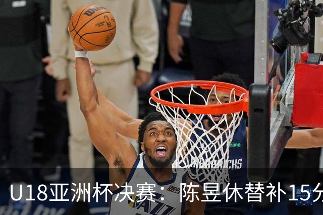 U18亚洲杯决赛：陈昱休替补15分钟收获5分