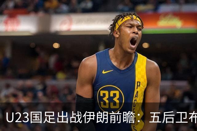 U23国足出战伊朗前瞻：五后卫布阵与首发猜想