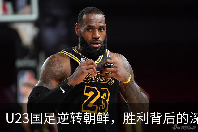 U23国足逆转朝鲜，胜利背后的深思与挑战